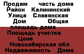 Продам 1/2 часть дома › Район ­ Калининский › Улица ­ Славянская › Дом ­ 95/1 › Общая площадь дома ­ 30 › Площадь участка ­ 3 › Цена ­ 1 500 000 - Новосибирская обл. Недвижимость » Дома, коттеджи, дачи продажа   